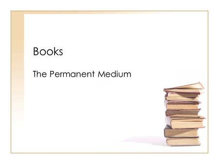 Books The Permanent Medium. Ancient History Clay Tablets 2,500 B.C. Papyrus Scrolls Egypt, Rome, Greece First Public Library Athens 540 B.C. Had 1 ½ million.