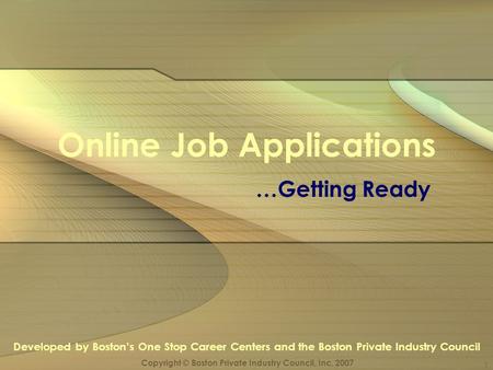 1 Online Job Applications …Getting Ready Developed by Boston’s One Stop Career Centers and the Boston Private Industry Council Copyright © Boston Private.