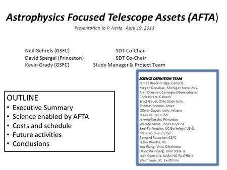 Astrophysics Focused Telescope Assets (AFTA) Presentation to P. Hertz April 19, 2013 Neil Gehrels (GSFC) SDT Co-Chair David Spergel (Princeton) SDT Co-Chair.