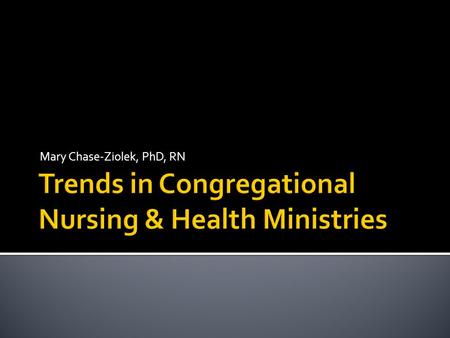 Mary Chase-Ziolek, PhD, RN. Health Ministries Parish/Faith Community Nursing Lay Health PromotersHealth Cabinet Health Minister Church-based Clinics Caring.