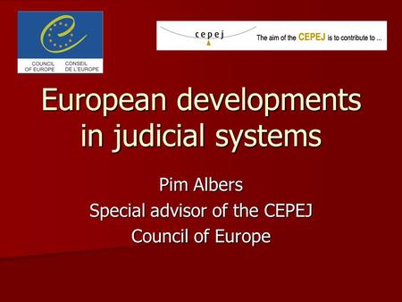 European developments in judicial systems Pim Albers Special advisor of the CEPEJ Council of Europe.