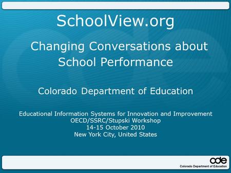 SchoolView.org Changing Conversations about School Performance Colorado Department of Education Educational Information Systems for Innovation and Improvement.