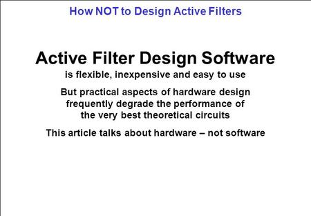 How NOT to Design Active Filters Active Filter Design Software is flexible, inexpensive and easy to use But practical aspects of hardware design frequently.