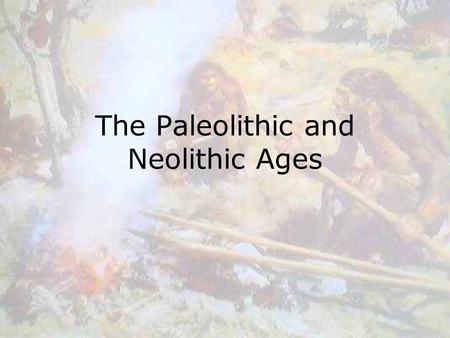 The Paleolithic and Neolithic Ages