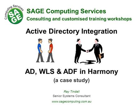 SAGE Computing Services Consulting and customised training workshops Active Directory Integration AD, WLS & ADF in Harmony (a case study) Ray Tindall Senior.