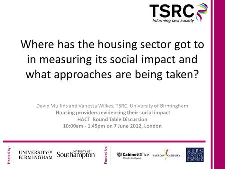 Hosted by: Funded by: Where has the housing sector got to in measuring its social impact and what approaches are being taken? David Mullins and Vanessa.