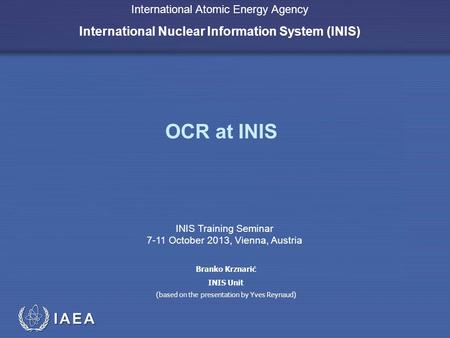 IAEA International Atomic Energy Agency International Nuclear Information System (INIS) OCR at INIS INIS Training Seminar 7-11 October 2013, Vienna, Austria.