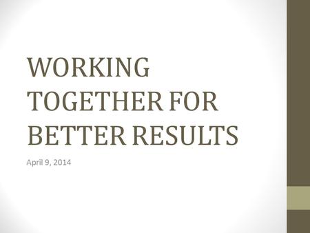 WORKING TOGETHER FOR BETTER RESULTS April 9, 2014.