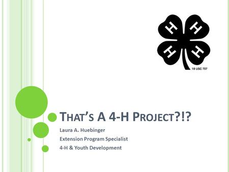 T HAT ’ S A 4-H P ROJECT ?!? Laura A. Huebinger Extension Program Specialist 4-H & Youth Development.