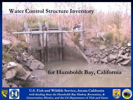 Water Control Structure Inventory U.S. Fish and Wildlife Service, Arcata California with funding from the Humboldt Bay Harbor, Recreation, & Conservation.