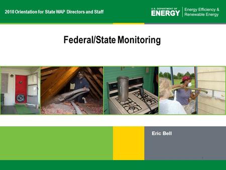 1 | Weatherization Assistance Programeere.energy.gov Eric Bell 1 Federal/State Monitoring 2010 Orientation for State WAP Directors and Staff.