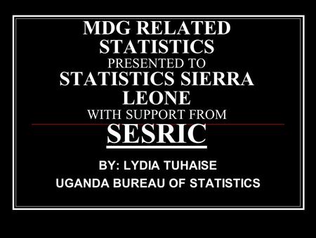 BY: LYDIA TUHAISE UGANDA BUREAU OF STATISTICS