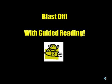 Blast Off! With Guided Reading! Our astronauts are ready to blast off to independent reading and beyond. Before blast off you must follow the launching.