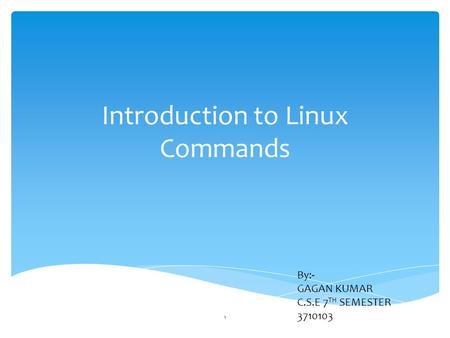 Introduction to Linux Commands By:- GAGAN KUMAR C.S.E 7 TH SEMESTER 3710103 1.