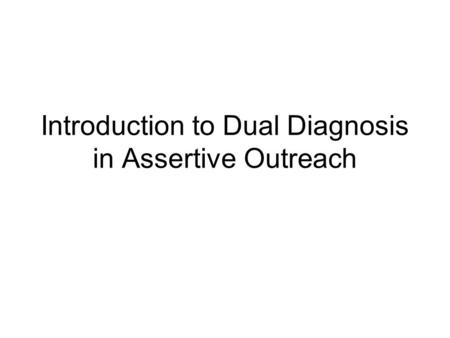 Introduction to Dual Diagnosis in Assertive Outreach.