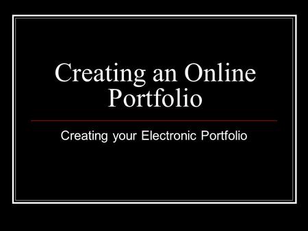 Creating an Online Portfolio Creating your Electronic Portfolio.