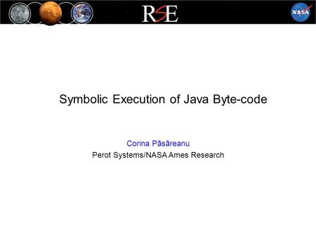 Symbolic Execution of Java Byte-code Corina Pãsãreanu Perot Systems/NASA Ames Research.