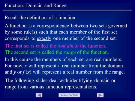 Table of Contents Function: Domain and Range A function is a correspondence between two sets governed by some rule(s) such that each member of the first.