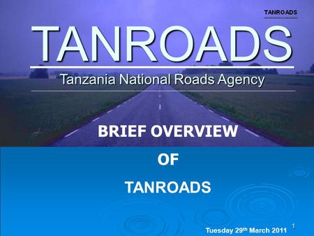 1 Tanzania National Roads Agency TANROADS BRIEF OVERVIEW OF TANROADS Tuesday 29 th March 2011 Thursday 17 th June. 2010.