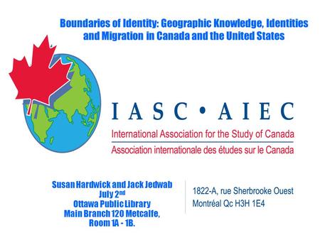 Boundaries of Identity: Geographic Knowledge, Identities and Migration in Canada and the United States Susan Hardwick and Jack Jedwab July 2 nd Ottawa.