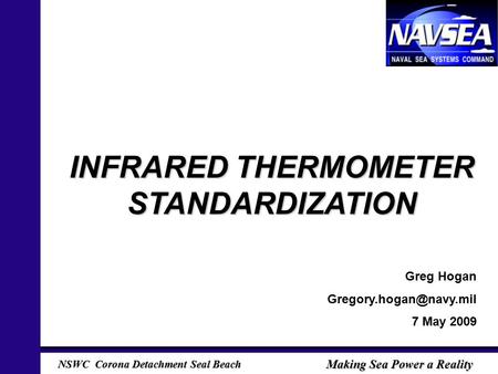 NSWC Corona Detachment Seal Beach Making Sea Power a Reality INFRARED THERMOMETER STANDARDIZATION Greg Hogan 7 May 2009.