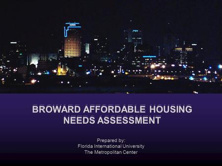 Prepared by: Florida International University The Metropolitan Center BROWARD AFFORDABLE HOUSING NEEDS ASSESSMENT.