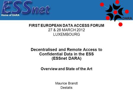 Decentralised and Remote Access to Confidential Data in the ESS (ESSnet DARA) Overview and State of the Art Maurice Brandt Destatis FIRST EUROPEAN DATA.