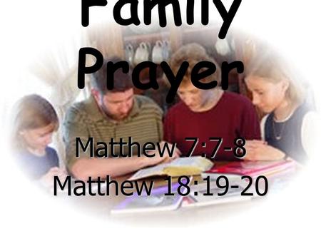 Family Prayer Matthew 7:7-8 Matthew 18:19-20. Matthew 7:7-8 “Ask, and it will be given to you; seek, and you will find; knock, and it will be opened to.