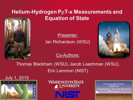 Presenter: Ian Richardson (WSU) Co-Authors: Thomas Blackham (WSU), Jacob Leachman (WSU), Eric Lemmon (NIST) 1 Helium-Hydrogen P ρ T-x Measurements and.