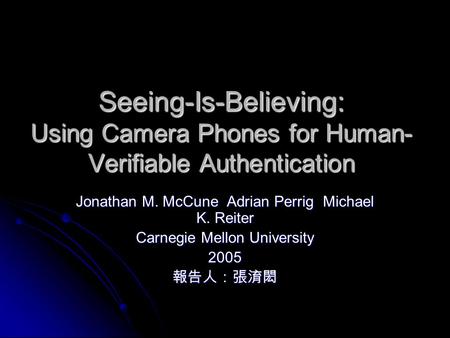 Seeing-Is-Believing: Using Camera Phones for Human- Verifiable Authentication Jonathan M. McCune Adrian Perrig Michael K. Reiter Carnegie Mellon University.