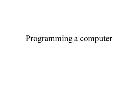 Programming a computer. What does programming a computer mean ? Programming a computer: Since a computer can only execute machine instructions (encoded.