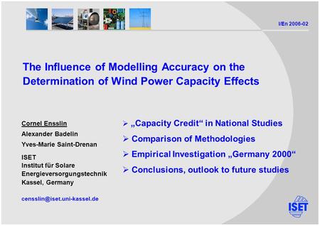 I/En 2006-02 The Influence of Modelling Accuracy on the Determination of Wind Power Capacity Effects Cornel Ensslin Alexander Badelin Yves-Marie Saint-Drenan.