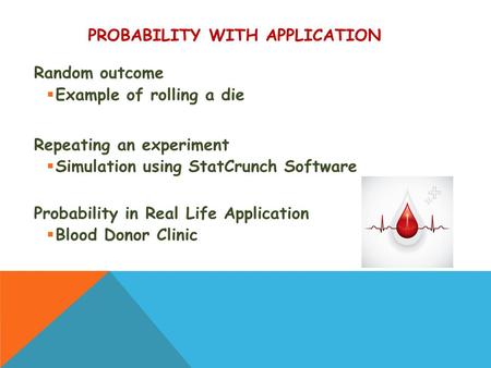 PROBABILITY WITH APPLICATION Random outcome  Example of rolling a die Repeating an experiment  Simulation using StatCrunch Software Probability in Real.