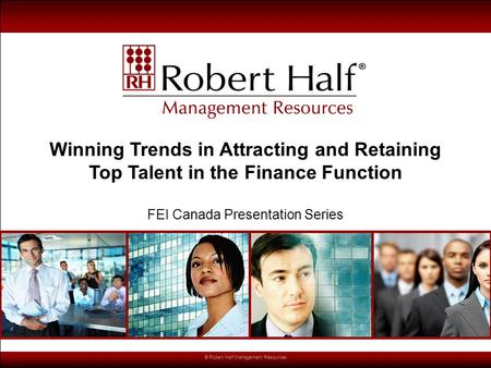 © Robert Half Management Resources Winning Trends in Attracting and Retaining Top Talent in the Finance Function FEI Canada Presentation Series.