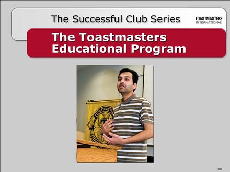 The Toastmasters Educational Program The Successful Club Series 300.