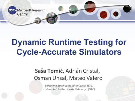 Dynamic Runtime Testing for Cycle-Accurate Simulators Saša Tomić, Adrián Cristal, Osman Unsal, Mateo Valero Barcelona Supercomputing Center (BSC) Universitat.