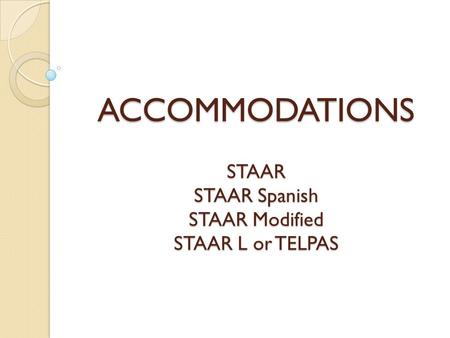 ACCOMMODATIONS STAAR STAAR Spanish STAAR Modified STAAR L or TELPAS