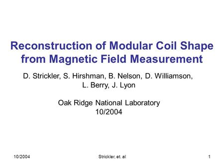 10/2004Strickler, et. al1 Reconstruction of Modular Coil Shape from Magnetic Field Measurement D. Strickler, S. Hirshman, B. Nelson, D. Williamson, L.