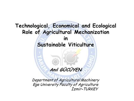 Technological, Economical and Ecological Role of Agricultural Mechanization in Sustainable Viticulture Anıl GÜCÜYEN Department of Agricultural Machinery.