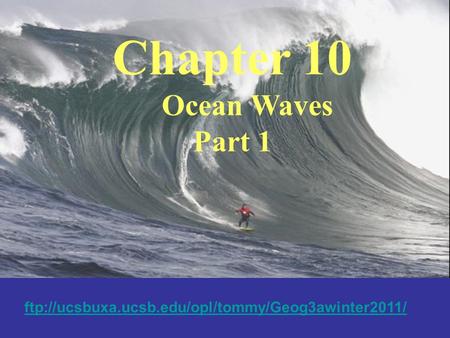 Chapter 10 Ocean Waves Part 1 ftp://ucsbuxa.ucsb.edu/opl/tommy/Geog3awinter2011/