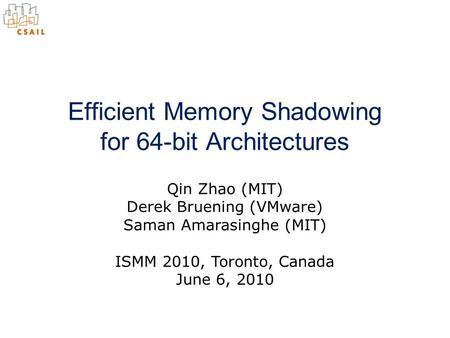 Qin Zhao (MIT) Derek Bruening (VMware) Saman Amarasinghe (MIT) Efficient Memory Shadowing for 64-bit Architectures ISMM 2010, Toronto, Canada June 6, 2010.