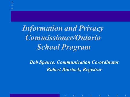 Information and Privacy Commissioner/Ontario School Program Bob Spence, Communication Co-ordinator Robert Binstock, Registrar.