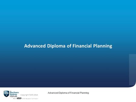 TAFE NSW -Technical and Further Education Commission Advanced Diploma of Financial Planning Copyright TAFE 2014 Advanced Diploma of Financial Planning.