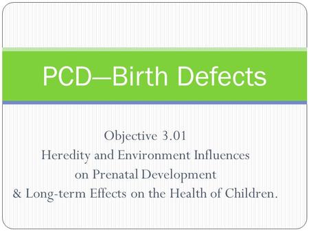 PCD—Birth Defects Objective 3.01 Heredity and Environment Influences