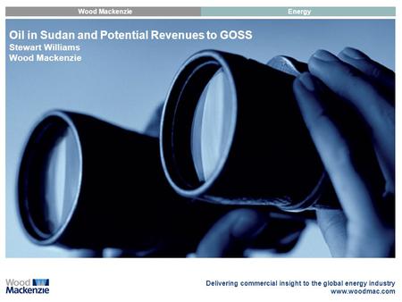 Delivering commercial insight to the global energy industry www.woodmac.com Wood MackenzieEnergy Oil in Sudan and Potential Revenues to GOSS Stewart Williams.