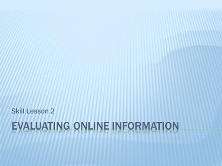 Skill Lesson 2.  Evaluate the effectiveness of different online resources.  Examine online resources to determine their credibility as a source of information.