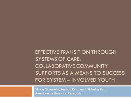 EFFECTIVE TRANSITION THROUGH SYSTEMS OF CARE: COLLABORATIVE COMMUNITY SUPPORTS AS A MEANS TO SUCCESS FOR SYSTEM – INVOLVED YOUTH Simon Gonsoulin, Reyhan.