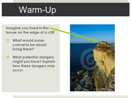 Warm-Up Imagine you lived in this house on the edge of a cliff 1)What would some concerns be about living there? 2)What potential dangers might you face?