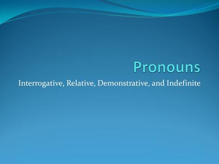 Interrogative, Relative, Demonstrative, and Indefinite