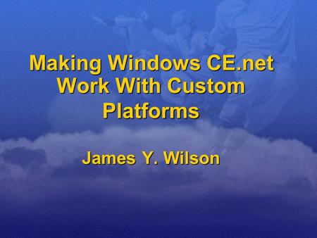 Making Windows CE.net Work With Custom Platforms James Y. Wilson.